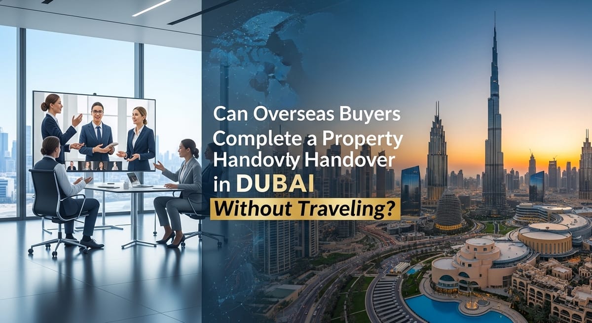 Can Overseas Buyers Complete a Property Handover in Dubai Without Traveling?